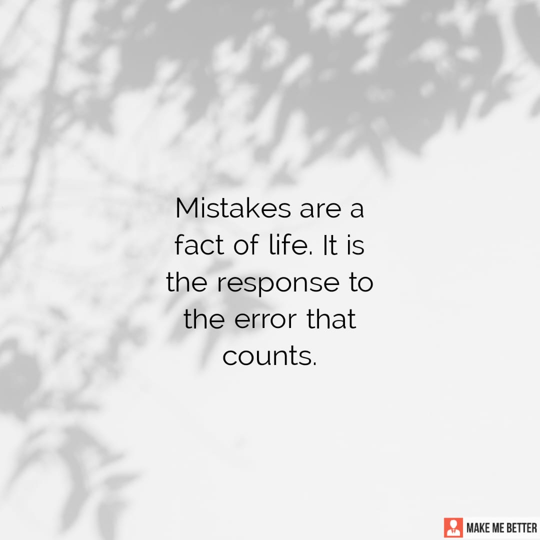 Mistakes are a fact of life. It is the response to the error that