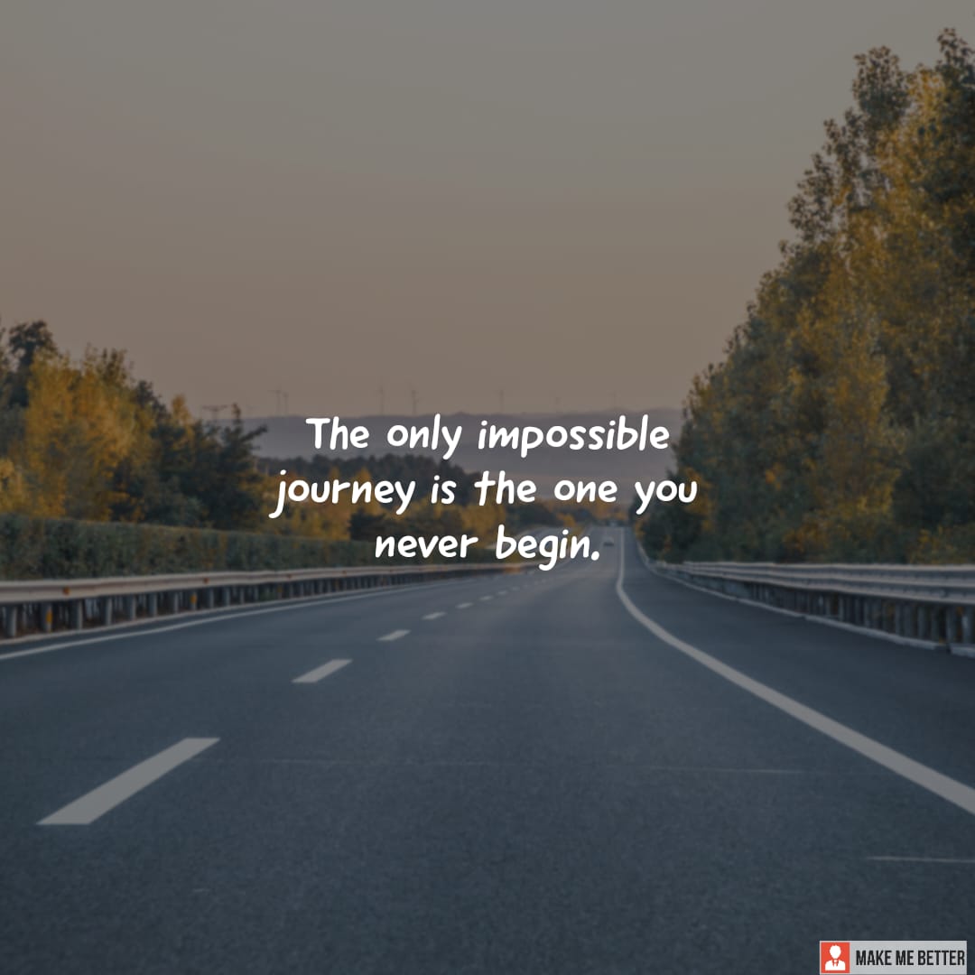The only impossible journey is the one you never begin. - Make Me Better