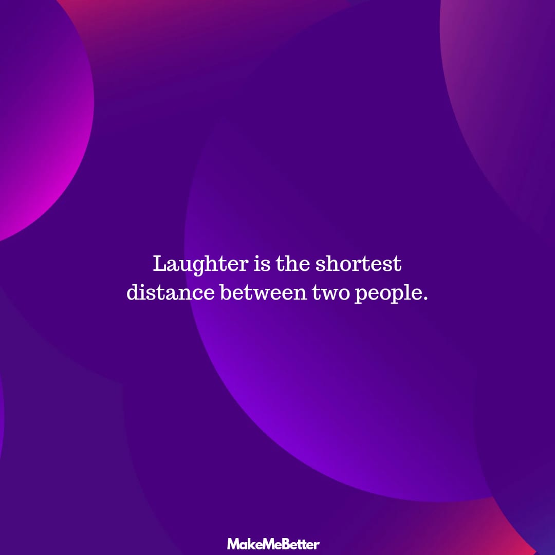 Laughter Is The Shortest Distance Between Two People Make Me Better