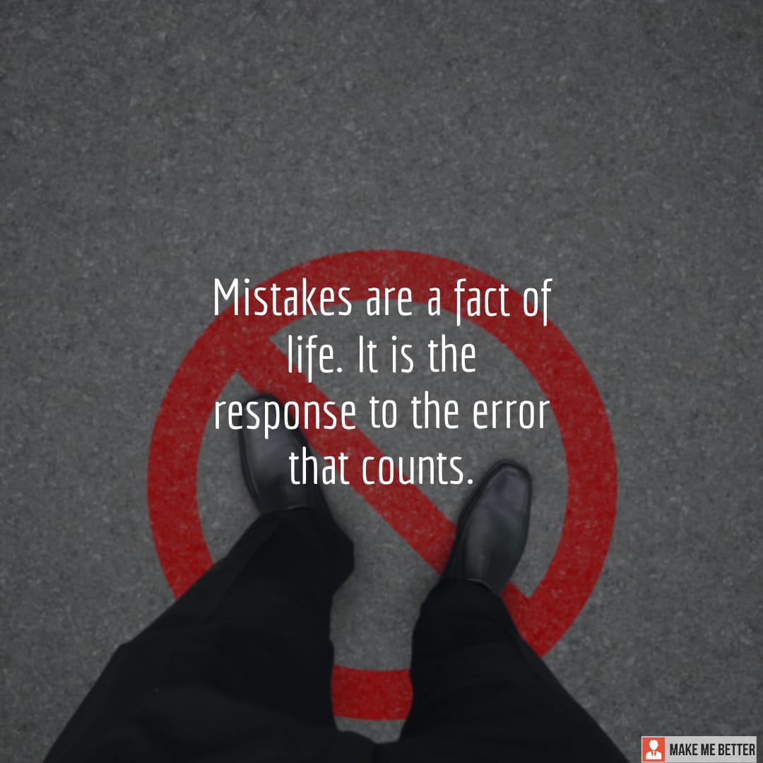 Mistakes are a fact of life. It is the response to the error that